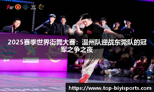 2025赛季世界街舞大赛：温州队迎战东莞队的冠军之争之夜